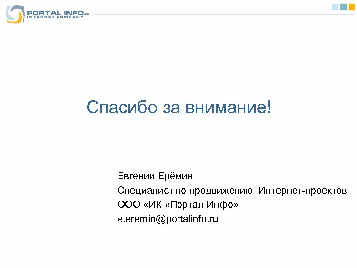 Спасибо за внимание! Евгений Ерёмин Специалист по продвижению Интернет-проектов ООО «ИК «Портал Инфо» e.