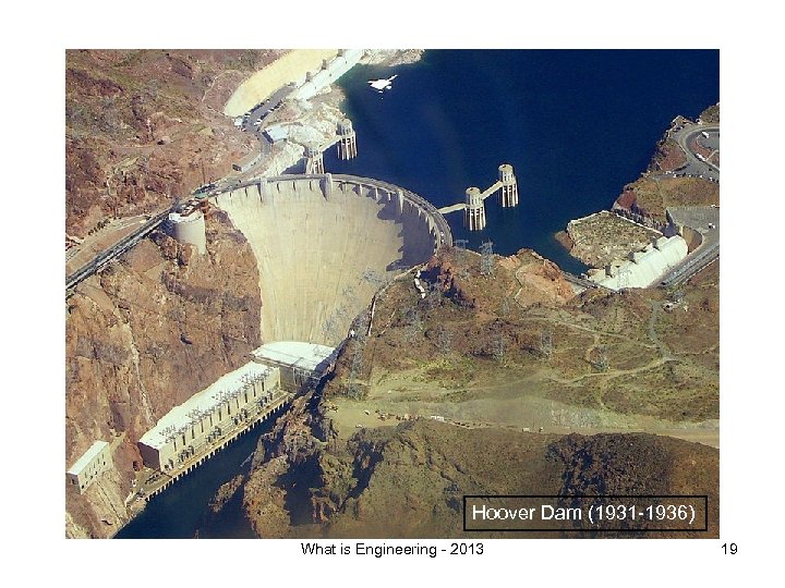 Hoover Dam (1931 -1936) What is Engineering - 2013 19 