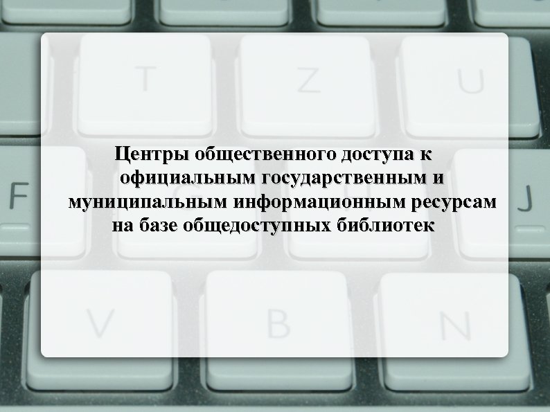 Центры общественного доступа к официальным государственным и муниципальным информационным ресурсам на базе общедоступных библиотек