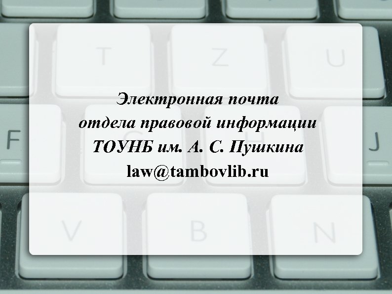 Электронная почта отдела правовой информации ТОУНБ им. А. С. Пушкина law@tambovlib. ru 