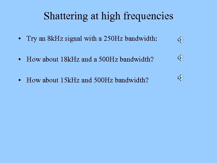 Shattering at high frequencies • Try an 8 k. Hz signal with a 250