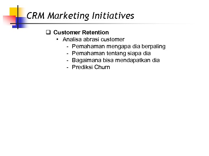 CRM Marketing Initiatives q Customer Retention • Analisa abrasi customer - Pemahaman mengapa dia