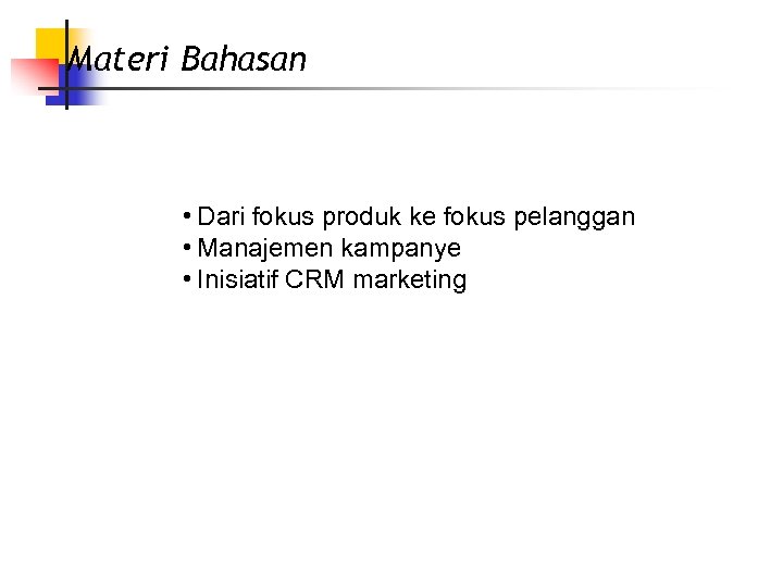 Materi Bahasan • Dari fokus produk ke fokus pelanggan • Manajemen kampanye • Inisiatif