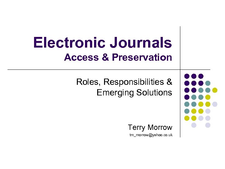Electronic Journals Access & Preservation Roles, Responsibilities & Emerging Solutions Terry Morrow tm_morrow@yahoo. co.