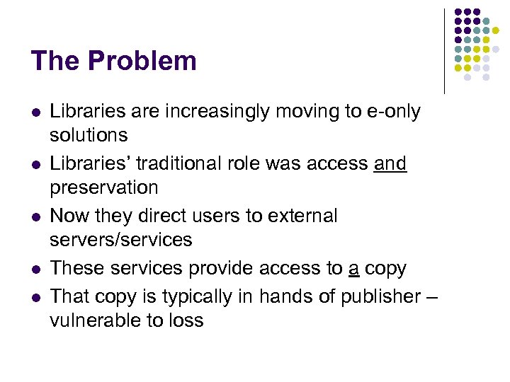 The Problem l l l Libraries are increasingly moving to e-only solutions Libraries’ traditional