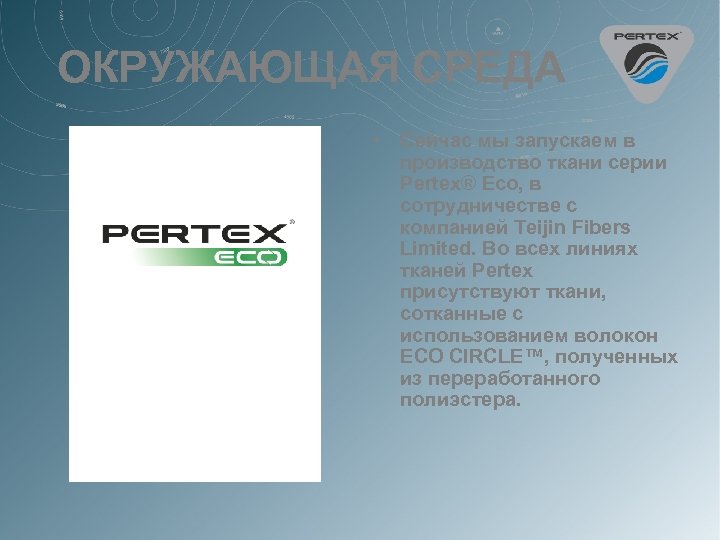 ОКРУЖАЮЩАЯ СРЕДА • Сейчас мы запускаем в производство ткани серии Pertex® Eco, в сотрудничестве
