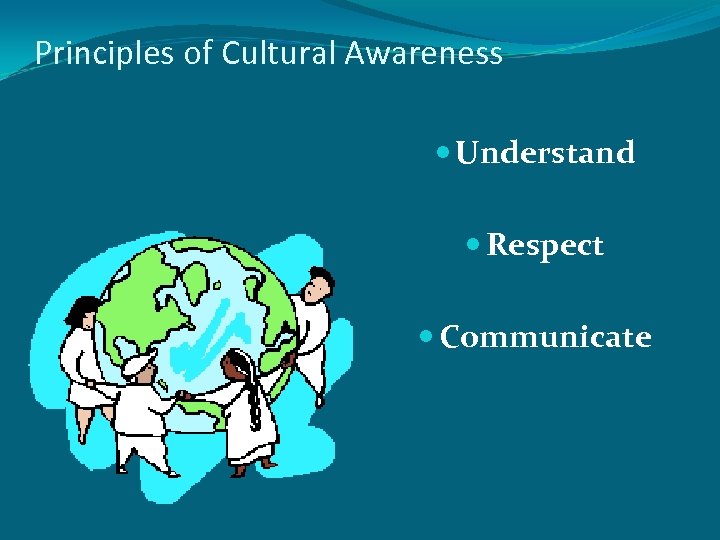 Principles of Cultural Awareness Understand Respect Communicate 