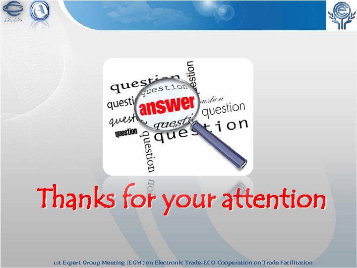 Thanks for your attention 1 st Expert Group Meeting (EGM) on Electronic Trade-ECO Cooperation