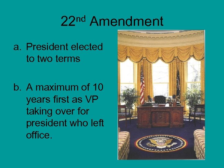 22 nd Amendment a. President elected to two terms b. A maximum of 10