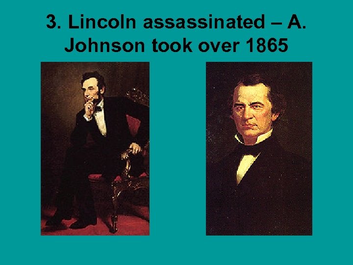 3. Lincoln assassinated – A. Johnson took over 1865 