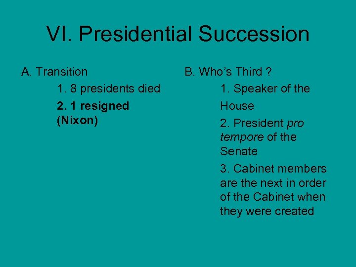 VI. Presidential Succession A. Transition 1. 8 presidents died 2. 1 resigned (Nixon) B.