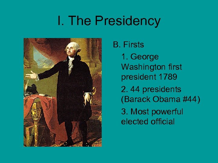 I. The Presidency B. Firsts 1. George Washington first president 1789 2. 44 presidents