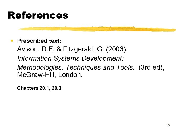 References § Prescribed text: Avison, D. E. & Fitzgerald, G. (2003). Information Systems Development:
