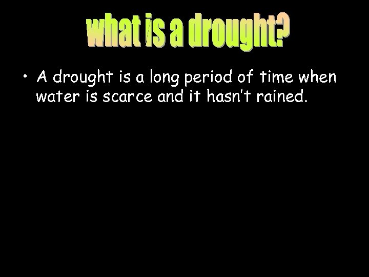 • A drought is a long period of time when water is scarce