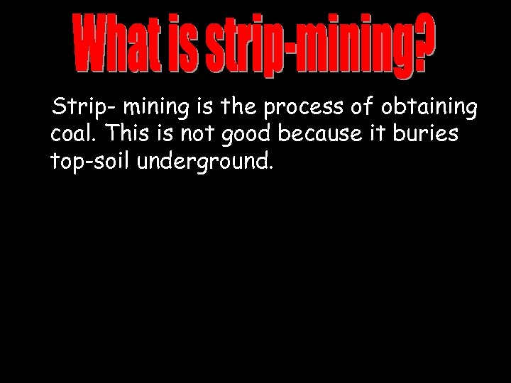 Strip- mining is the process of obtaining coal. This is not good because it