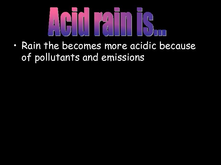  • Rain the becomes more acidic because of pollutants and emissions 