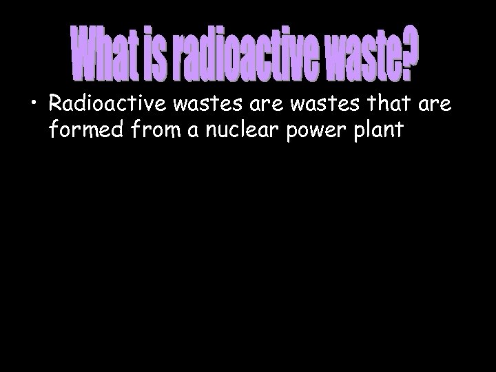  • Radioactive wastes are wastes that are formed from a nuclear power plant