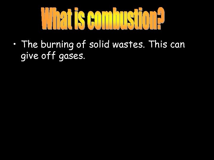  • The burning of solid wastes. This can give off gases. 