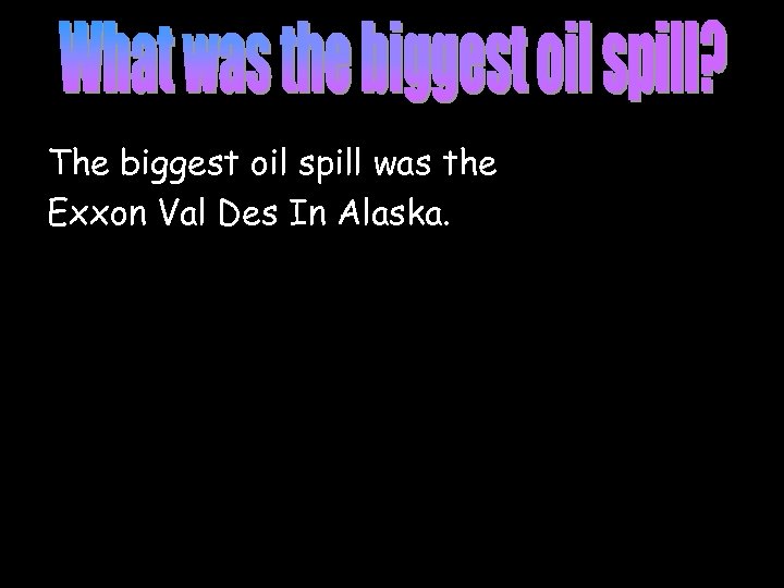 The biggest oil spill was the Exxon Val Des In Alaska. 