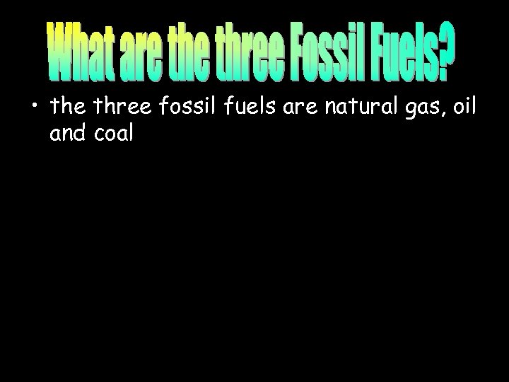  • the three fossil fuels are natural gas, oil and coal 