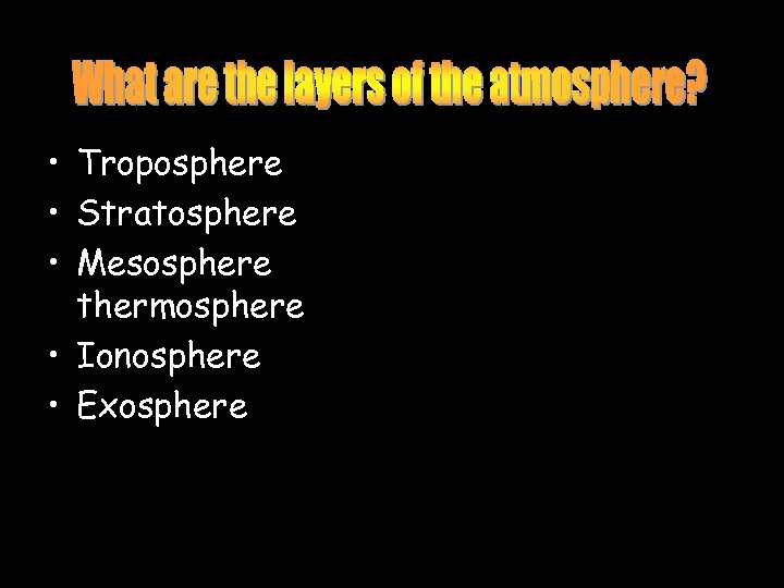  • Troposphere • Stratosphere • Mesosphere thermosphere • Ionosphere • Exosphere 