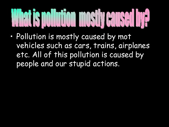  • Pollution is mostly caused by mot vehicles such as cars, trains, airplanes