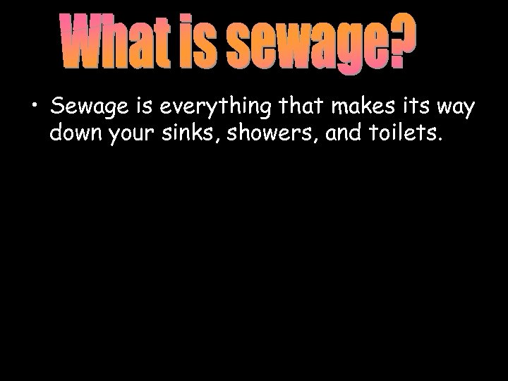  • Sewage is everything that makes its way down your sinks, showers, and