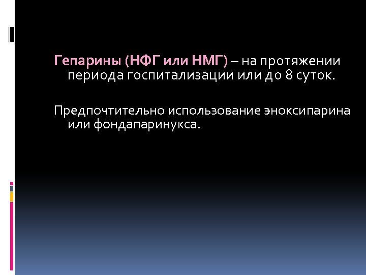 Гепарины (НФГ или НМГ) – на протяжении периода госпитализации или до 8 суток. Предпочтительно