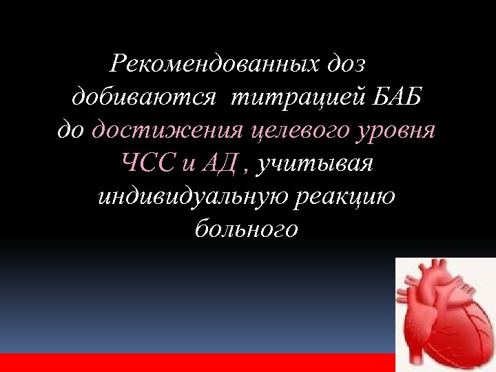 Рекомендованных доз добиваются титрацией БАБ до достижения целевого уровня ЧСС и АД , учитывая