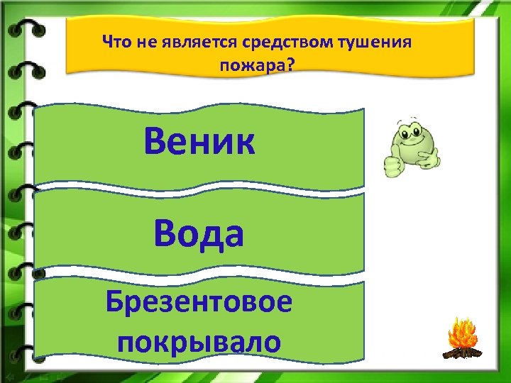 Что не является средством тушения пожара? Веник Вода Брезентовое покрывало 