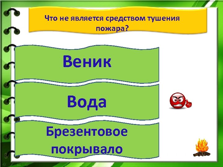 Что не является средством тушения пожара? Веник Вода Брезентовое покрывало 