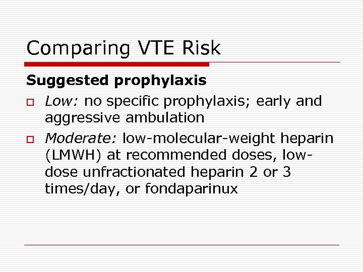 Comparing VTE Risk Suggested prophylaxis o Low: no specific prophylaxis; early and aggressive ambulation