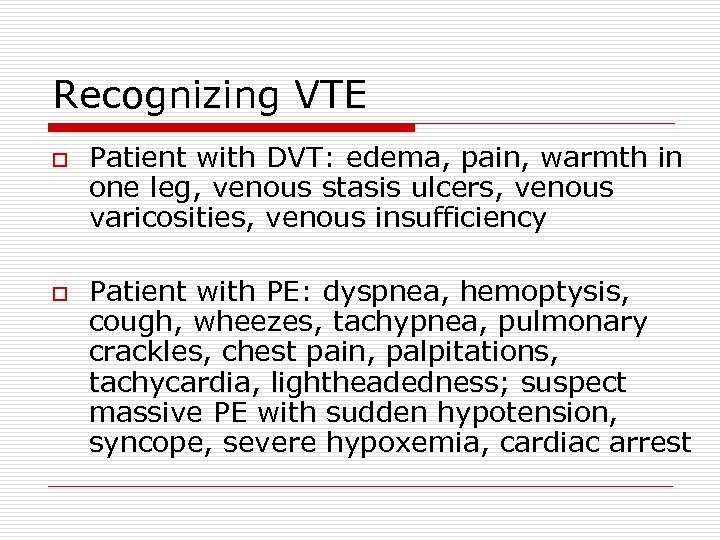 Recognizing VTE o o Patient with DVT: edema, pain, warmth in one leg, venous