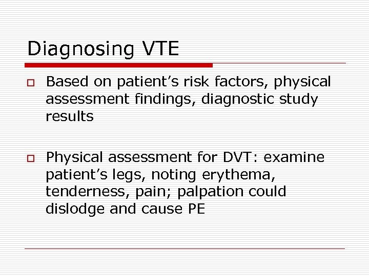 Diagnosing VTE o o Based on patient’s risk factors, physical assessment findings, diagnostic study