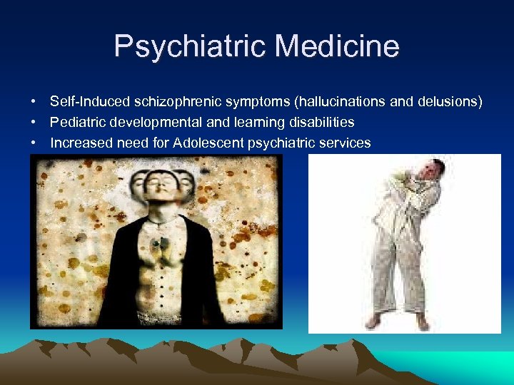 Psychiatric Medicine • Self-Induced schizophrenic symptoms (hallucinations and delusions) • Pediatric developmental and learning