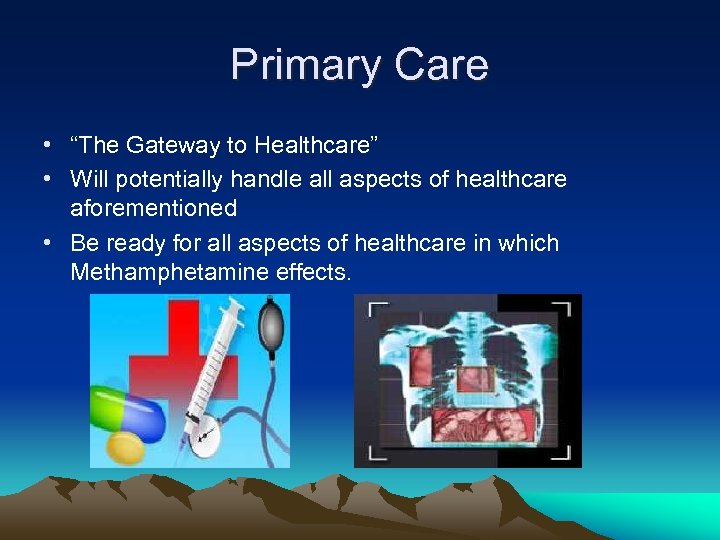 Primary Care • “The Gateway to Healthcare” • Will potentially handle all aspects of