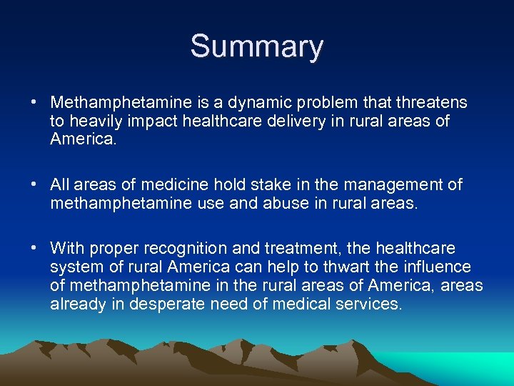 Summary • Methamphetamine is a dynamic problem that threatens to heavily impact healthcare delivery