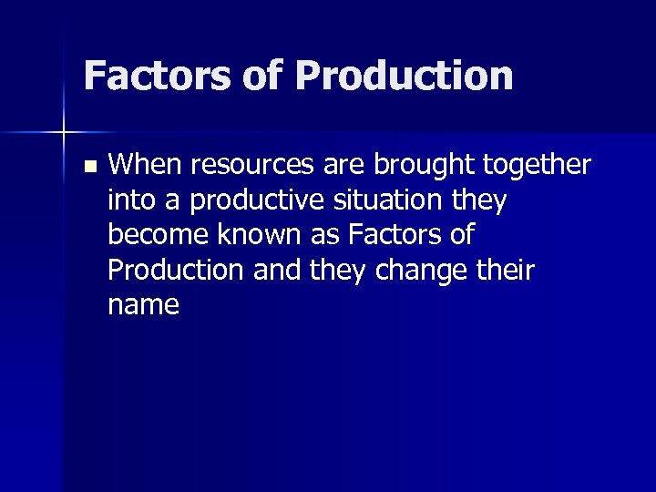 Factors of Production n When resources are brought together into a productive situation they