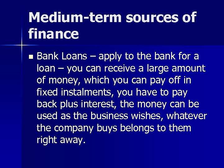 Medium-term sources of finance n Bank Loans – apply to the bank for a