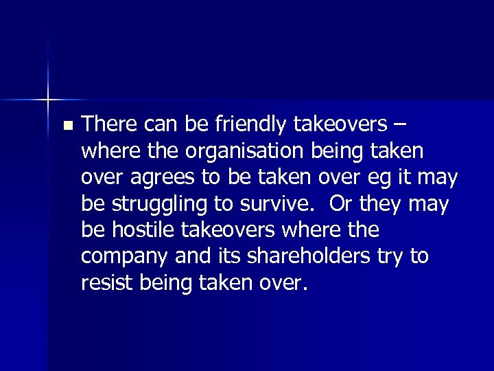 n There can be friendly takeovers – where the organisation being taken over agrees