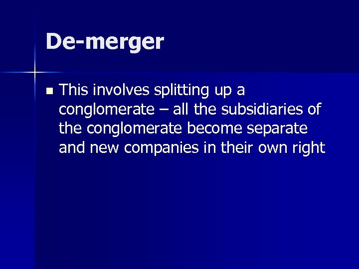 De-merger n This involves splitting up a conglomerate – all the subsidiaries of the