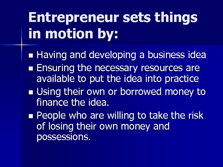 Entrepreneur sets things in motion by: Having and developing a business idea n Ensuring