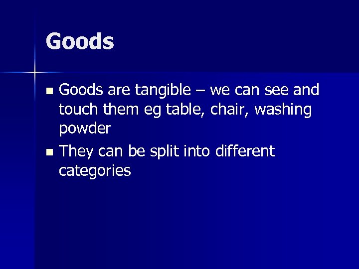 Goods are tangible – we can see and touch them eg table, chair, washing