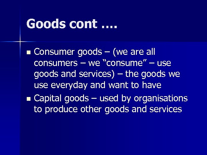 Goods cont …. Consumer goods – (we are all consumers – we “consume” –