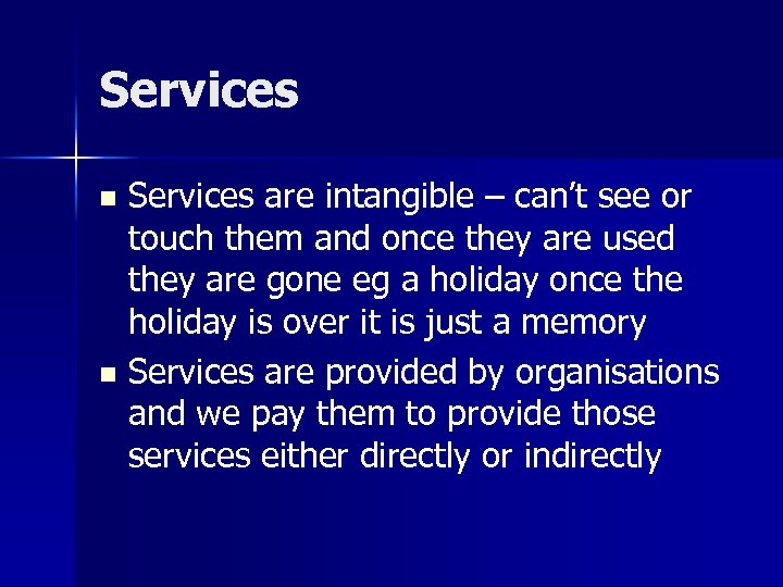 Services are intangible – can’t see or touch them and once they are used