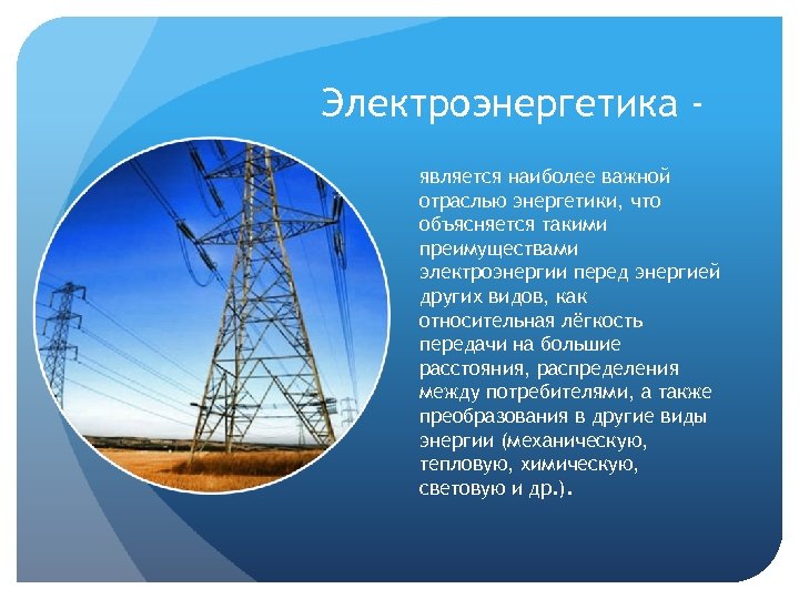 Электроэнергетика является наиболее важной отраслью энергетики, что объясняется такими преимуществами электроэнергии перед энергией других