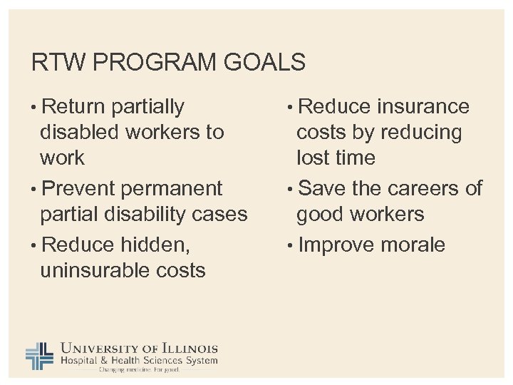 RTW PROGRAM GOALS • Return partially disabled workers to work • Prevent permanent partial