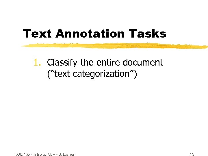 Text Annotation Tasks 1. Classify the entire document (“text categorization”) 600. 465 - Intro