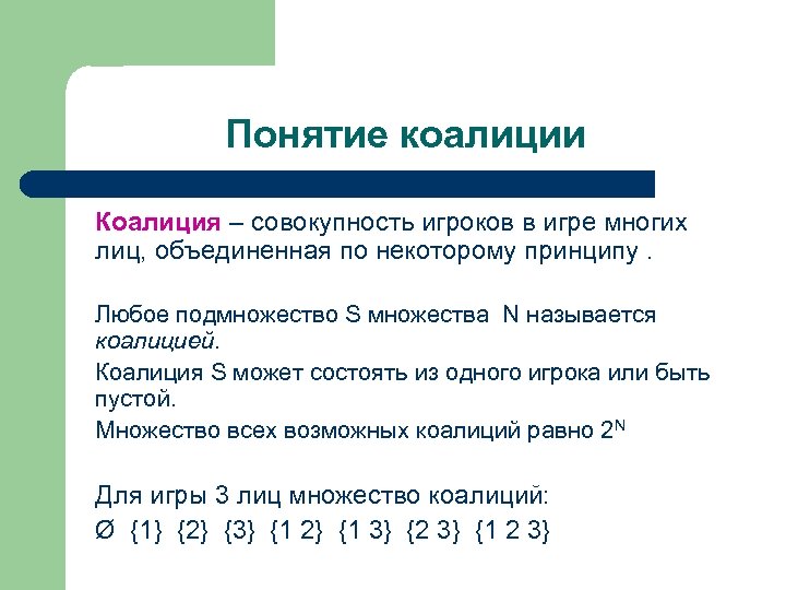 Понятие коалиции Коалиция – совокупность игроков в игре многих лиц, объединенная по некоторому принципу.