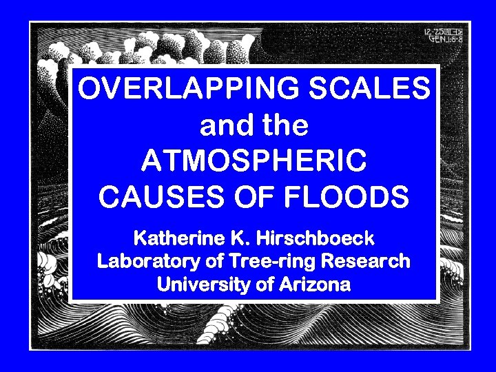 OVERLAPPING SCALES and the ATMOSPHERIC CAUSES OF FLOODS Katherine K. Hirschboeck Laboratory of Tree-ring